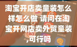 淘宝开店卖童装怎么样怎么做 请问在淘宝开网店卖外贸童装,可行吗