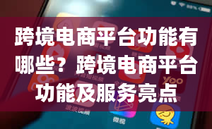 跨境电商平台功能有哪些？跨境电商平台功能及服务亮点