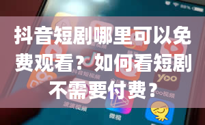 抖音短剧哪里可以免费观看？如何看短剧不需要付费？