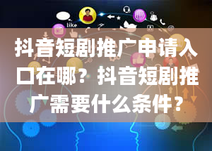 抖音短剧推广申请入口在哪？抖音短剧推广需要什么条件？