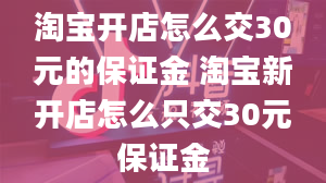 淘宝开店怎么交30元的保证金 淘宝新开店怎么只交30元保证金