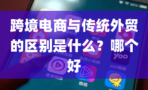 跨境电商与传统外贸的区别是什么？哪个好