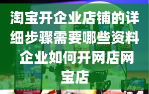 淘宝开企业店铺的详细步骤需要哪些资料 企业如何开网店网宝店