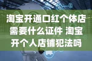 淘宝开通口红个体店需要什么证件 淘宝开个人店铺犯法吗