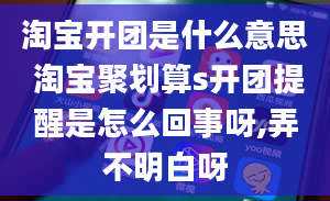 淘宝开团是什么意思 淘宝聚划算s开团提醒是怎么回事呀,弄不明白呀