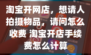 淘宝开网店，想请人拍摄物品，请问怎么收费 淘宝开店手续费怎么计算