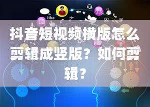 抖音短视频横版怎么剪辑成竖版？如何剪辑？