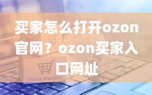 买家怎么打开ozon官网？ozon买家入口网址