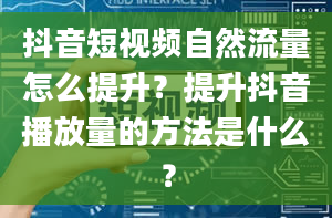 抖音短视频自然流量怎么提升？提升抖音播放量的方法是什么？