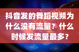 抖音发的舞蹈视频为什么没有流量？什么时候发流量最多？