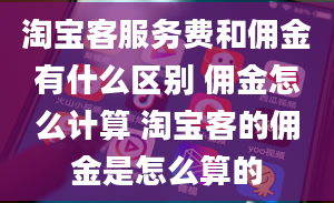 淘宝客服务费和佣金有什么区别 佣金怎么计算 淘宝客的佣金是怎么算的