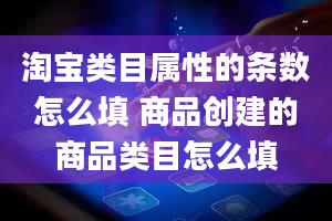 淘宝类目属性的条数怎么填 商品创建的商品类目怎么填