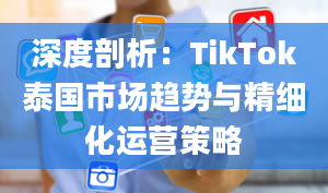 深度剖析：TikTok泰国市场趋势与精细化运营策略