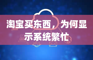 淘宝买东西，为何显示系统繁忙