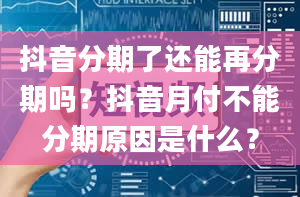 抖音分期了还能再分期吗？抖音月付不能分期原因是什么？