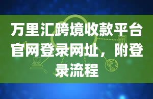 万里汇跨境收款平台官网登录网址，附登录流程