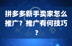 拼多多新手卖家怎么推广？推广有何技巧？