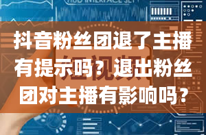 抖音粉丝团退了主播有提示吗？退出粉丝团对主播有影响吗？