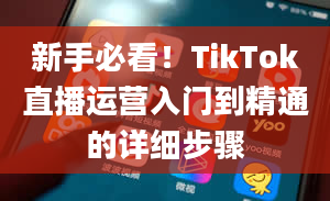 新手必看！TikTok直播运营入门到精通的详细步骤