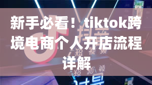 新手必看！tiktok跨境电商个人开店流程详解