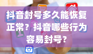 抖音封号多久能恢复正常？抖音哪些行为容易封号？