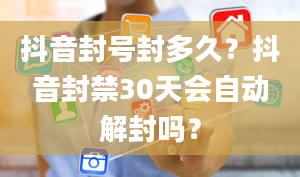 抖音封号封多久？抖音封禁30天会自动解封吗？