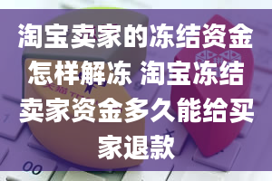 淘宝卖家的冻结资金怎样解冻 淘宝冻结卖家资金多久能给买家退款