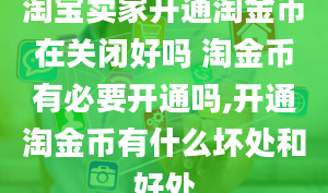 淘宝卖家开通淘金币在关闭好吗 淘金币有必要开通吗,开通淘金币有什么坏处和好处