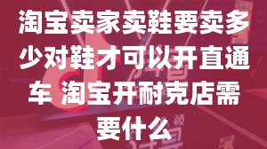 淘宝卖家卖鞋要卖多少对鞋才可以开直通车 淘宝开耐克店需要什么