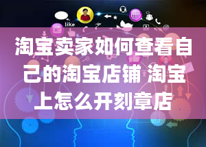 淘宝卖家如何查看自己的淘宝店铺 淘宝上怎么开刻章店