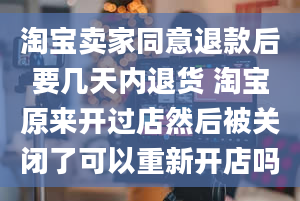 淘宝卖家同意退款后要几天内退货 淘宝原来开过店然后被关闭了可以重新开店吗