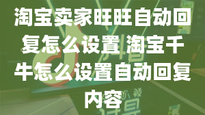 淘宝卖家旺旺自动回复怎么设置 淘宝千牛怎么设置自动回复内容