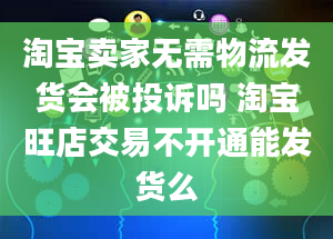 淘宝卖家无需物流发货会被投诉吗 淘宝旺店交易不开通能发货么