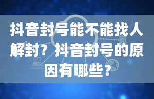 抖音封号能不能找人解封？抖音封号的原因有哪些？