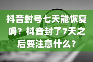 抖音封号七天能恢复吗？抖音封了7天之后要注意什么？