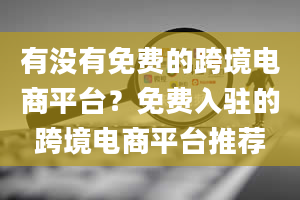 有没有免费的跨境电商平台？免费入驻的跨境电商平台推荐