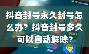 抖音封号永久封号怎么办？抖音封号多久可以自动解除？