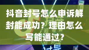 抖音封号怎么申诉解封能成功？理由怎么写能通过？