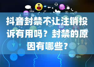 抖音封禁不让注销投诉有用吗？封禁的原因有哪些？