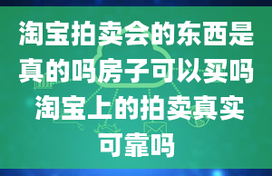 淘宝拍卖会的东西是真的吗房子可以买吗 淘宝上的拍卖真实可靠吗