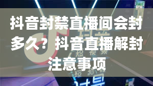 抖音封禁直播间会封多久？抖音直播解封注意事项