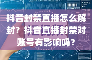 抖音封禁直播怎么解封？抖音直播封禁对账号有影响吗？