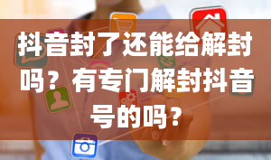 抖音封了还能给解封吗？有专门解封抖音号的吗？