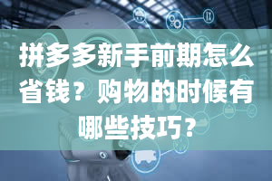 拼多多新手前期怎么省钱？购物的时候有哪些技巧？