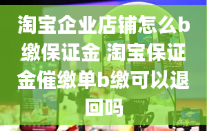 淘宝企业店铺怎么b缴保证金 淘宝保证金催缴单b缴可以退回吗