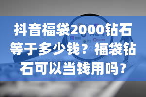 抖音福袋2000钻石等于多少钱？福袋钻石可以当钱用吗？