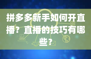 拼多多新手如何开直播？直播的技巧有哪些？