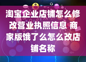 淘宝企业店铺怎么修改营业执照信息 商家版饿了么怎么改店铺名称