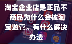 淘宝企业店是正品不 商品为什么会被淘宝监管。有什么解决办法