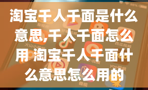 淘宝千人千面是什么意思,千人千面怎么用 淘宝千人千面什么意思怎么用的